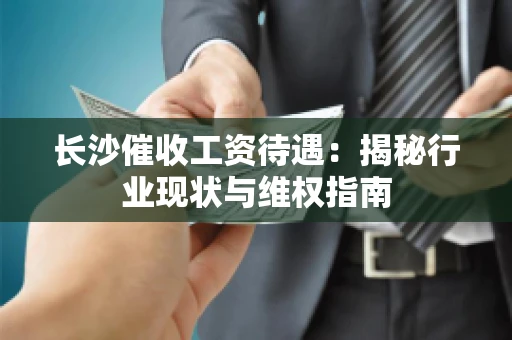 长沙催收工资待遇：揭秘行业现状与维权指南