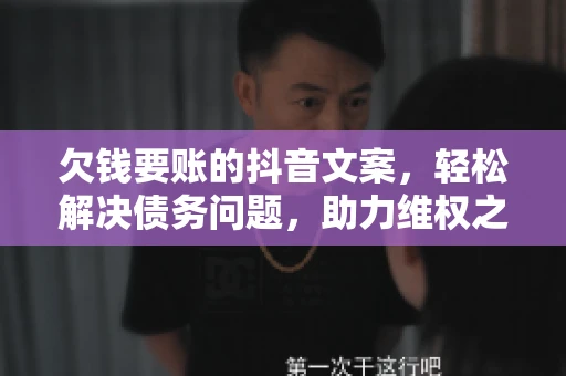 欠钱要账的抖音文案，轻松解决债务问题，助力维权之路
