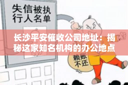 长沙平安催收公司地址：揭秘这家知名机构的办公地点
