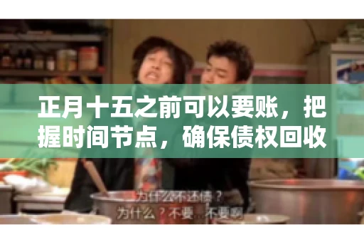 正月十五之前可以要账，把握时间节点，确保债权回收