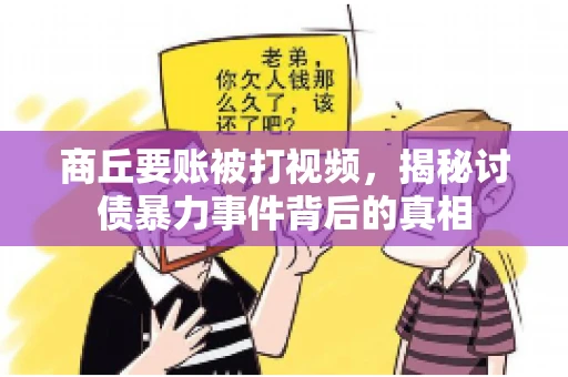 商丘要账被打视频，揭秘讨债暴力事件背后的真相