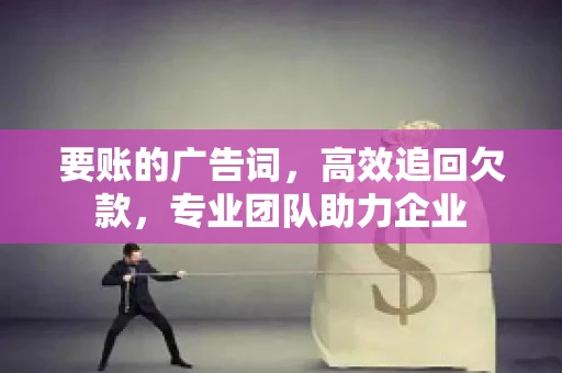 要账的广告词，高效追回欠款，专业团队助力企业