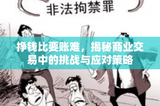 挣钱比要账难，揭秘商业交易中的挑战与应对策略