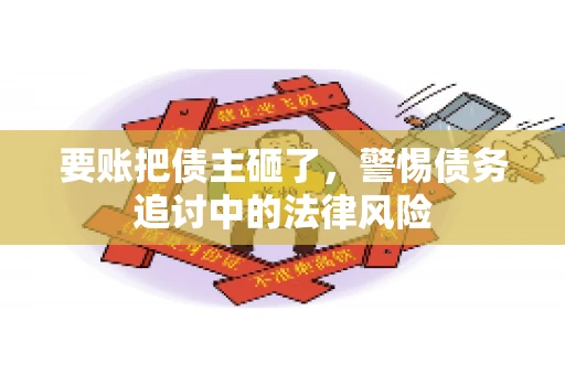 要账把债主砸了，警惕债务追讨中的法律风险