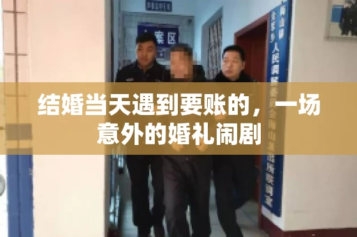 结婚当天遇到要账的，一场意外的婚礼闹剧