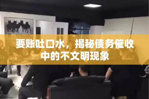 要账吐口水，揭秘债务催收中的不文明现象