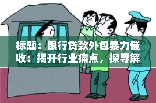 标题：银行贷款外包暴力催收：揭开行业痛点，探寻解决方案