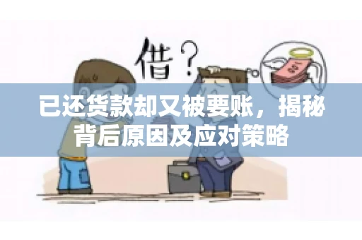已还货款却又被要账，揭秘背后原因及应对策略