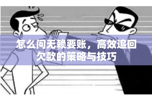 怎么问无赖要账，高效追回欠款的策略与技巧