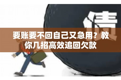 要账要不回自己又急用？教你几招高效追回欠款