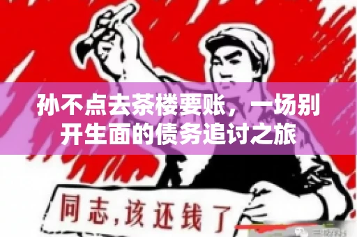 孙不点去茶楼要账，一场别开生面的债务追讨之旅
