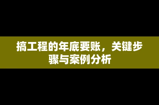搞工程的年底要账，关键步骤与案例分析