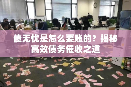 债无忧是怎么要账的？揭秘高效债务催收之道