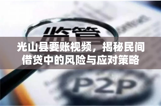 光山县要账视频，揭秘民间借贷中的风险与应对策略