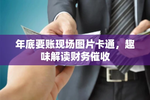 年底要账现场图片卡通，趣味解读财务催收