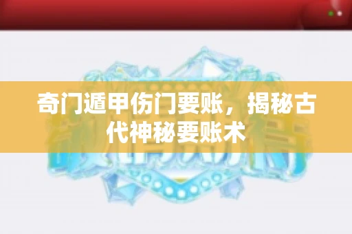 奇门遁甲伤门要账，揭秘古代神秘要账术
