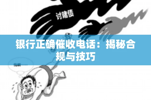 银行正确催收电话：揭秘合规与技巧