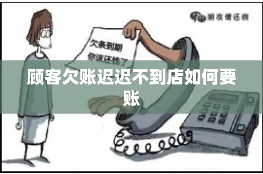 顾客欠账迟迟不到店如何要账