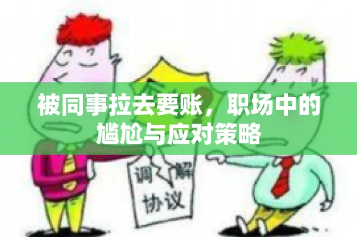 被同事拉去要账，职场中的尴尬与应对策略