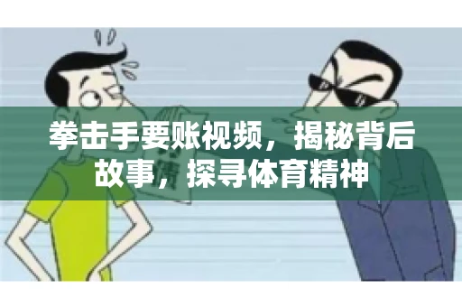 拳击手要账视频，揭秘背后故事，探寻体育精神