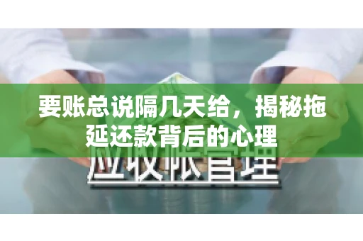 要账总说隔几天给，揭秘拖延还款背后的心理