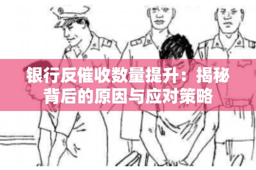 银行反催收数量提升：揭秘背后的原因与应对策略