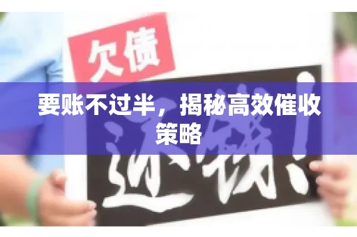 要账不过半,揭秘高效催收策略 要账不过半,揭秘高效催收策略