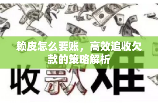 赖皮怎么要账，高效追收欠款的策略解析