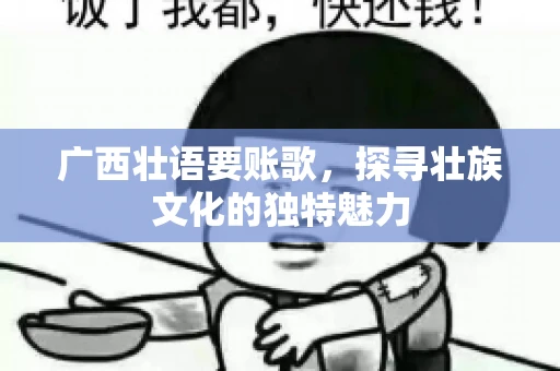 广西壮语要账歌，探寻壮族文化的独特魅力