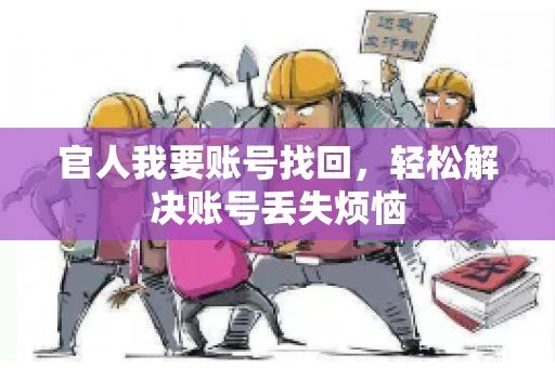官人我要账号找回,轻松解决账号丢失烦恼 官人我要账号找回,轻松解决账号丢失烦恼