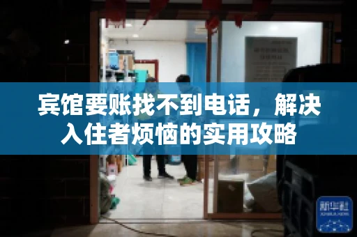 宾馆要账找不到电话，解决入住者烦恼的实用攻略