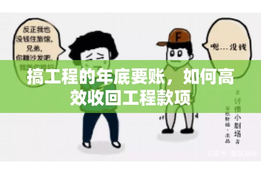 搞工程的年底要账,如何高效收回工程款项 搞工程的年底要账,如何高效收回工程款项