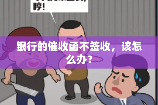 银行的催收函不签收,该怎么办? 银行的催收函不签收,该怎么办?
