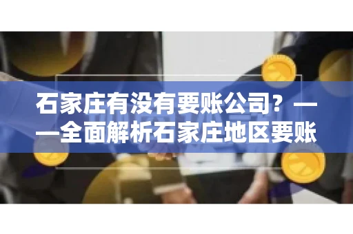 石家庄有没有要账公司？——全面解析石家庄地区要账服务