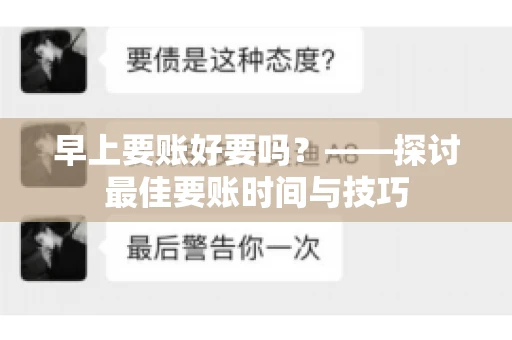 早上要账好要吗?——探讨最佳要账时间与技巧 早上要账好要吗?——探讨最佳要账时间与技巧