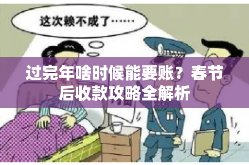 过完年啥时候能要账?春节后收款攻略全解析 过完年啥时候能要账?春节后收款攻略全解析