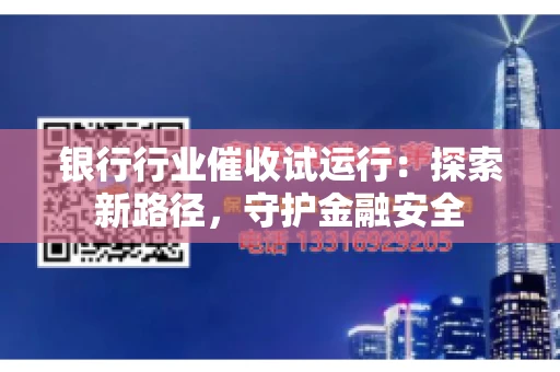 银行行业催收试运行：探索新路径，守护金融安全