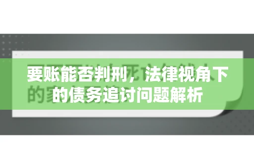 要账能否判刑，法律视角下的债务追讨问题解析