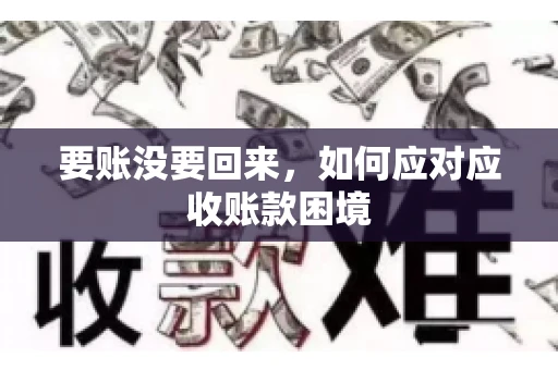 要账没要回来，如何应对应收账款困境
