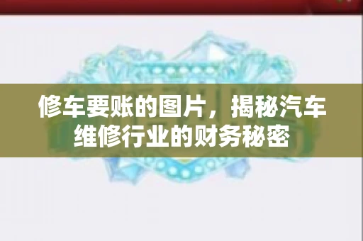 修车要账的图片，揭秘汽车维修行业的财务秘密