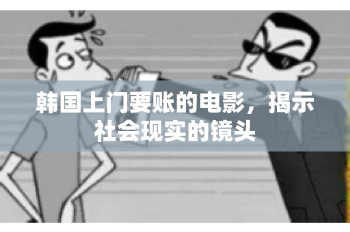 韩国上门要账的电影，揭示社会现实的镜头