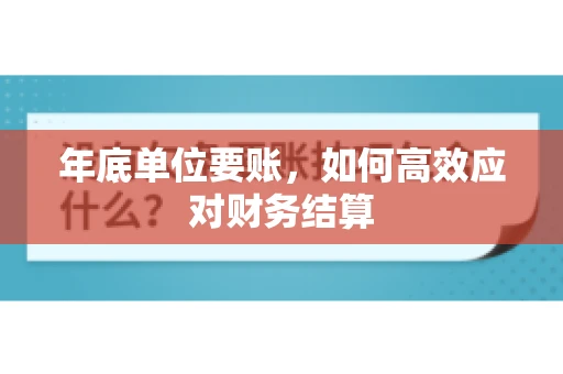 年底单位要账，如何高效应对财务结算