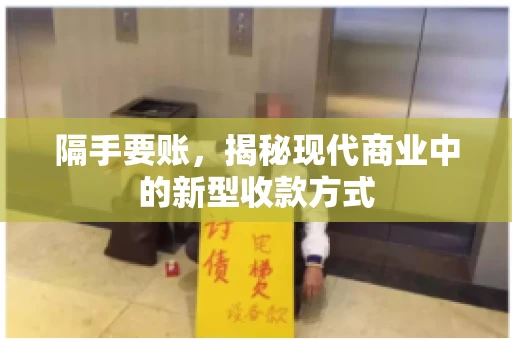 隔手要账,揭秘现代商业中的新型收款方式 隔手要账,揭秘现代商业中的新型收款方式