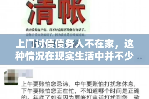 上门讨债债务人不在家，这种情况在现实生活中并不少见。作为债权人，面对债务人不在家的尴尬局面，我们该如何应对呢？今天，就让我们一起来探讨一下这个问题。