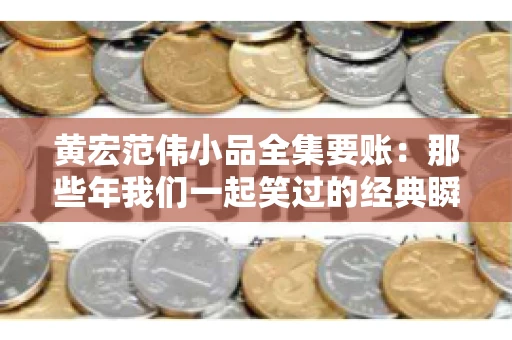 黄宏范伟小品全集要账：那些年我们一起笑过的经典瞬间