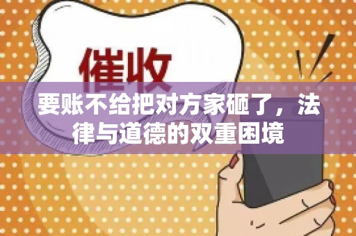 要账不给把对方家砸了，法律与道德的双重困境