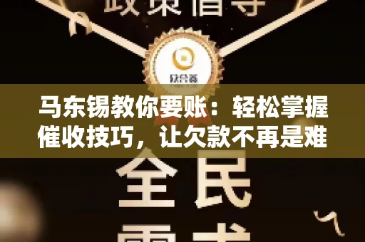 马东锡教你要账：轻松掌握催收技巧，让欠款不再是难题