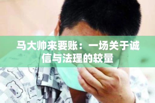 马大帅来要账：一场关于诚信与法理的较量