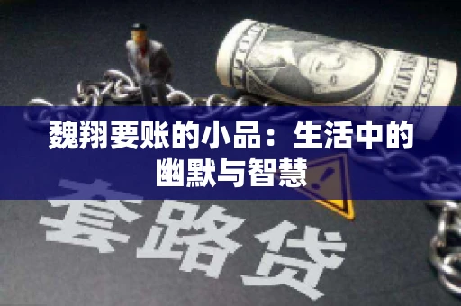 魏翔要账的小品：生活中的幽默与智慧
