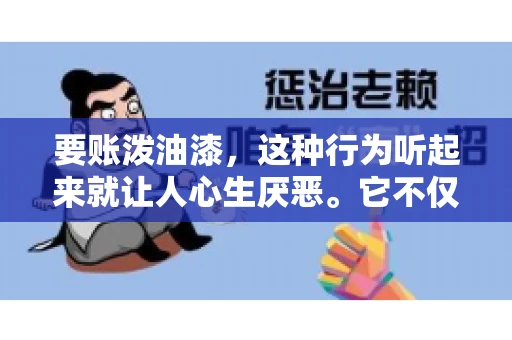 要账泼油漆,这种行为听起来就让人心生厌恶。它不仅侵犯了他人财产权,还可能触犯法律。那么,这种行为究竟是什么性质?今天,我们就来聊聊这个话题。 要账泼油漆,这种行为听起来就让人心生厌恶。它不仅侵犯了他人财产权,还可能触犯法律。那么,这种行为究竟是什么性质?今天,我们就来聊聊这个话题。